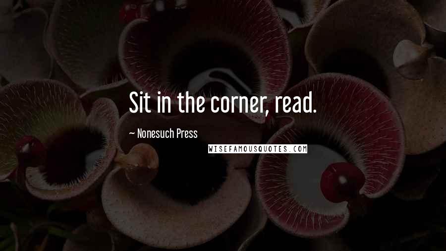 Nonesuch Press Quotes: Sit in the corner, read.