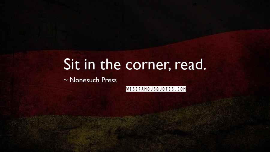 Nonesuch Press Quotes: Sit in the corner, read.