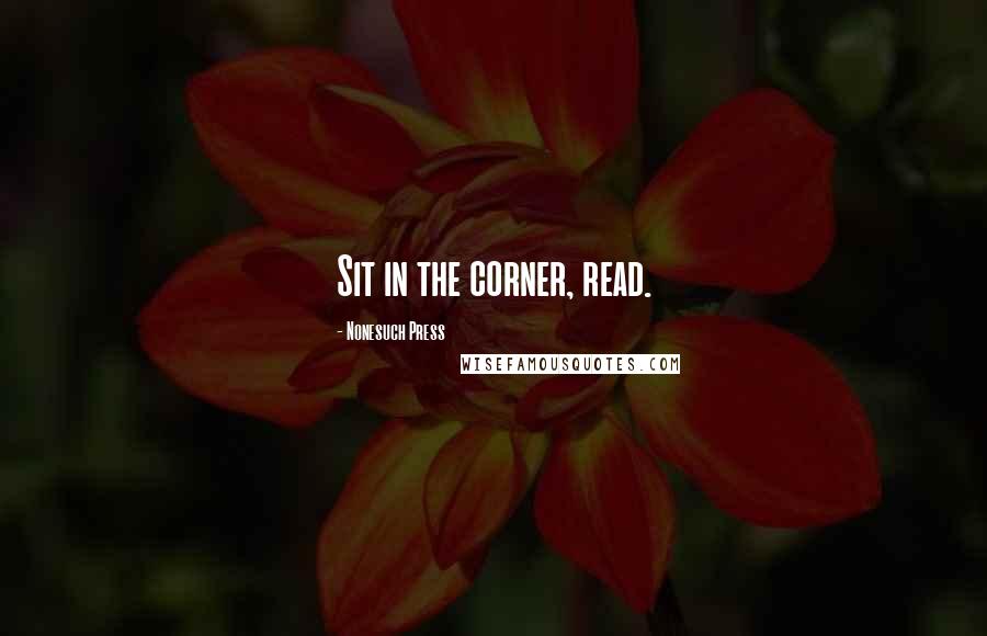 Nonesuch Press Quotes: Sit in the corner, read.