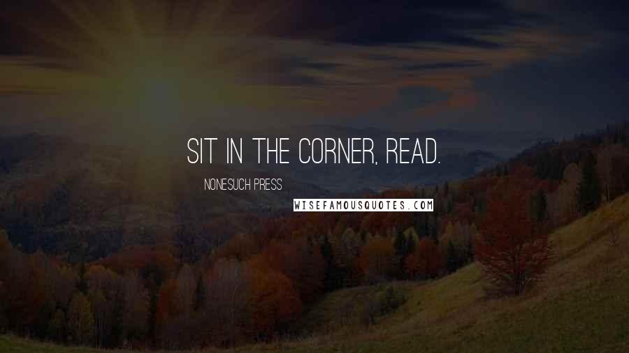 Nonesuch Press Quotes: Sit in the corner, read.