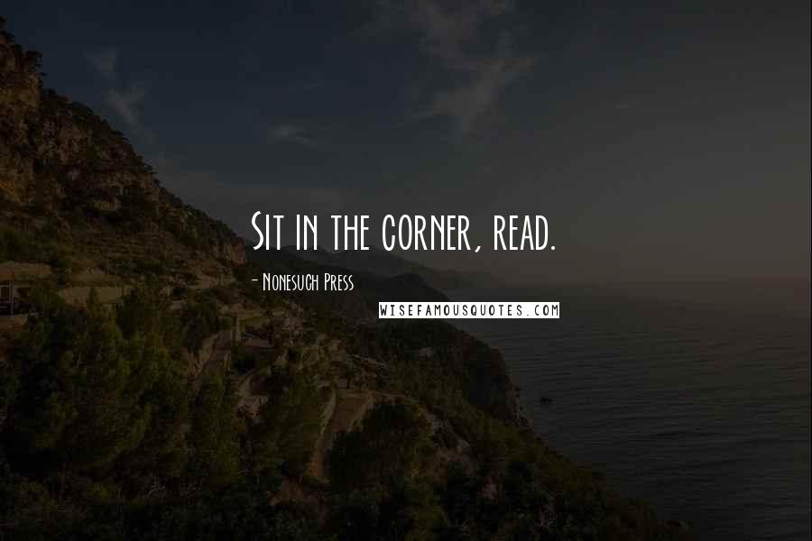 Nonesuch Press Quotes: Sit in the corner, read.