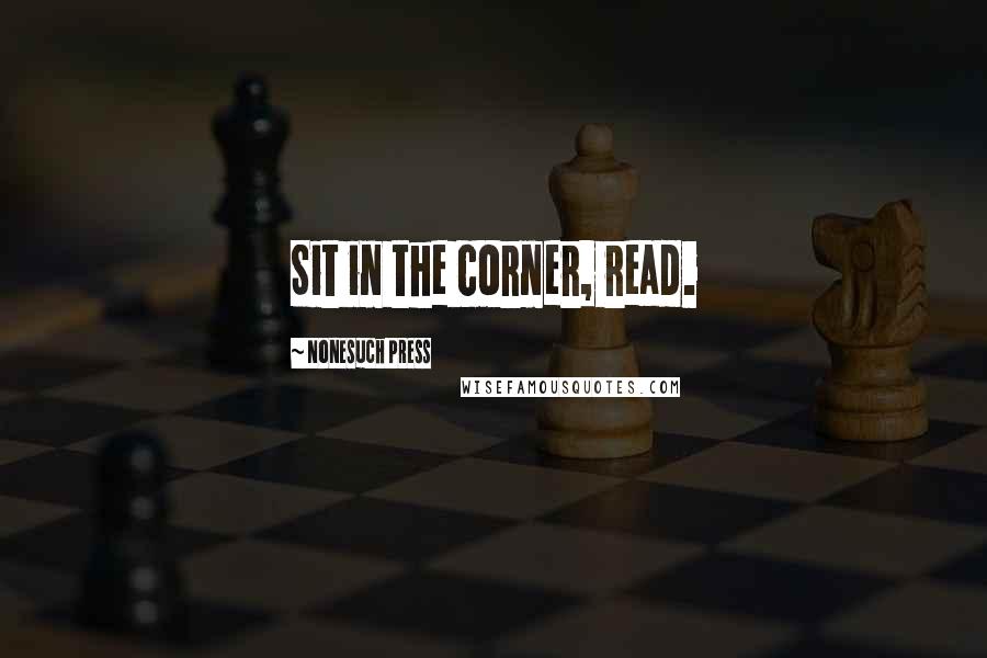 Nonesuch Press Quotes: Sit in the corner, read.