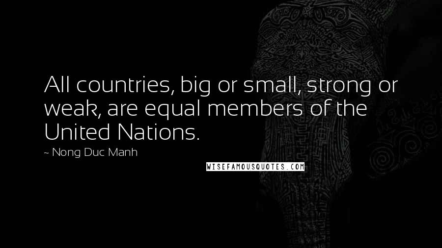 Nong Duc Manh Quotes: All countries, big or small, strong or weak, are equal members of the United Nations.