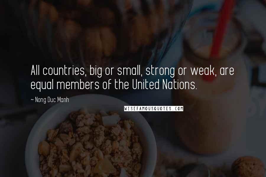 Nong Duc Manh Quotes: All countries, big or small, strong or weak, are equal members of the United Nations.