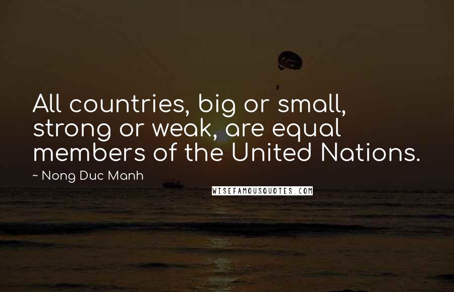 Nong Duc Manh Quotes: All countries, big or small, strong or weak, are equal members of the United Nations.