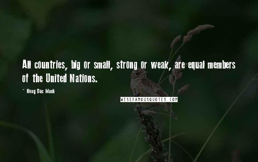 Nong Duc Manh Quotes: All countries, big or small, strong or weak, are equal members of the United Nations.