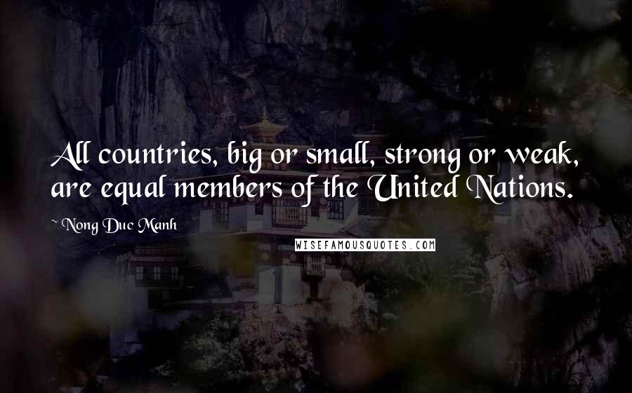 Nong Duc Manh Quotes: All countries, big or small, strong or weak, are equal members of the United Nations.