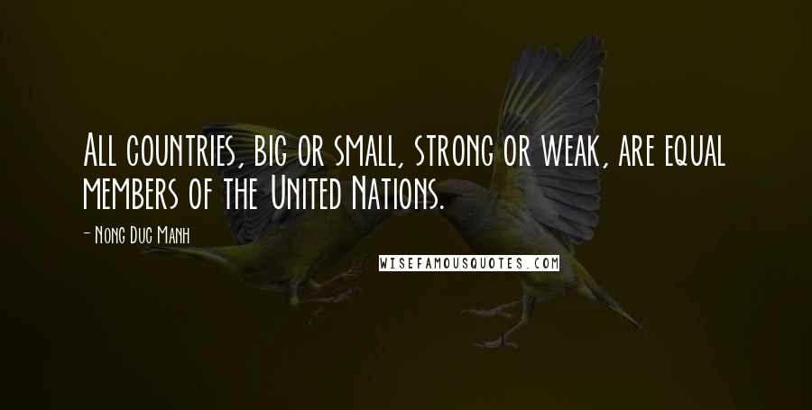 Nong Duc Manh Quotes: All countries, big or small, strong or weak, are equal members of the United Nations.