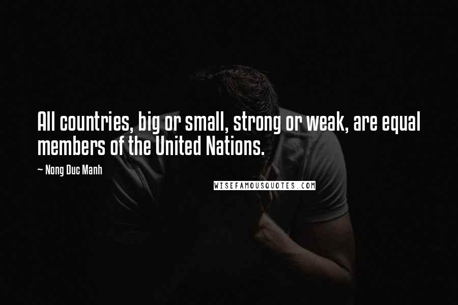 Nong Duc Manh Quotes: All countries, big or small, strong or weak, are equal members of the United Nations.