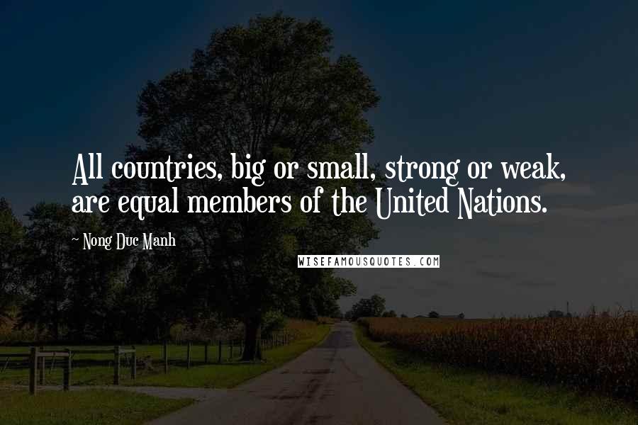 Nong Duc Manh Quotes: All countries, big or small, strong or weak, are equal members of the United Nations.