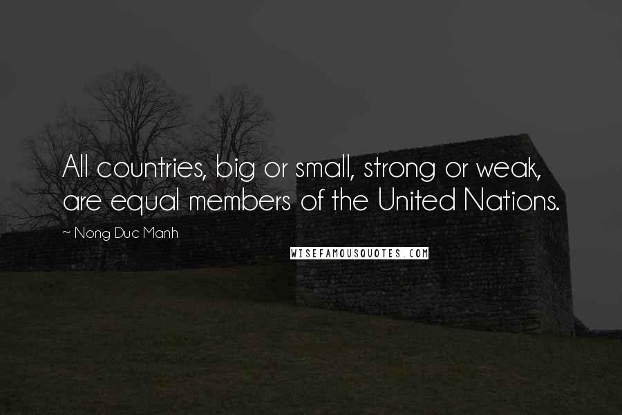 Nong Duc Manh Quotes: All countries, big or small, strong or weak, are equal members of the United Nations.