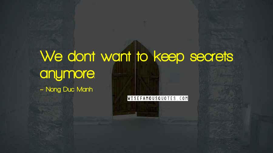 Nong Duc Manh Quotes: We don't want to keep secrets anymore.