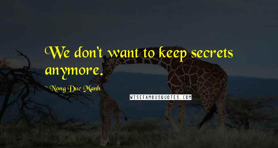 Nong Duc Manh Quotes: We don't want to keep secrets anymore.