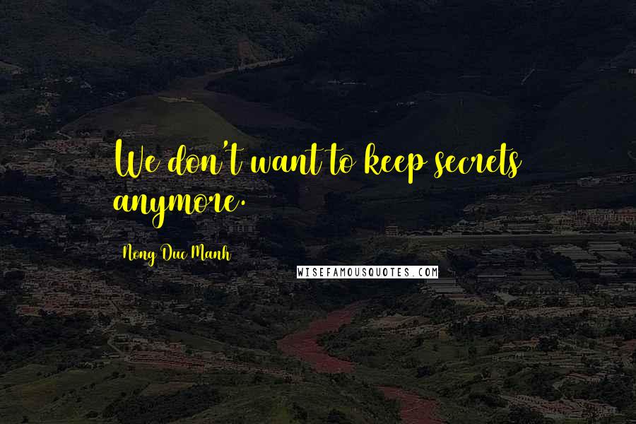 Nong Duc Manh Quotes: We don't want to keep secrets anymore.