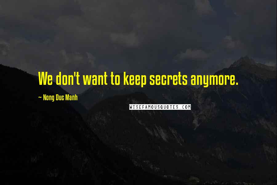 Nong Duc Manh Quotes: We don't want to keep secrets anymore.