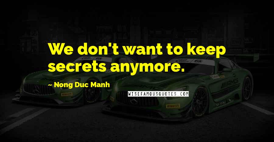 Nong Duc Manh Quotes: We don't want to keep secrets anymore.