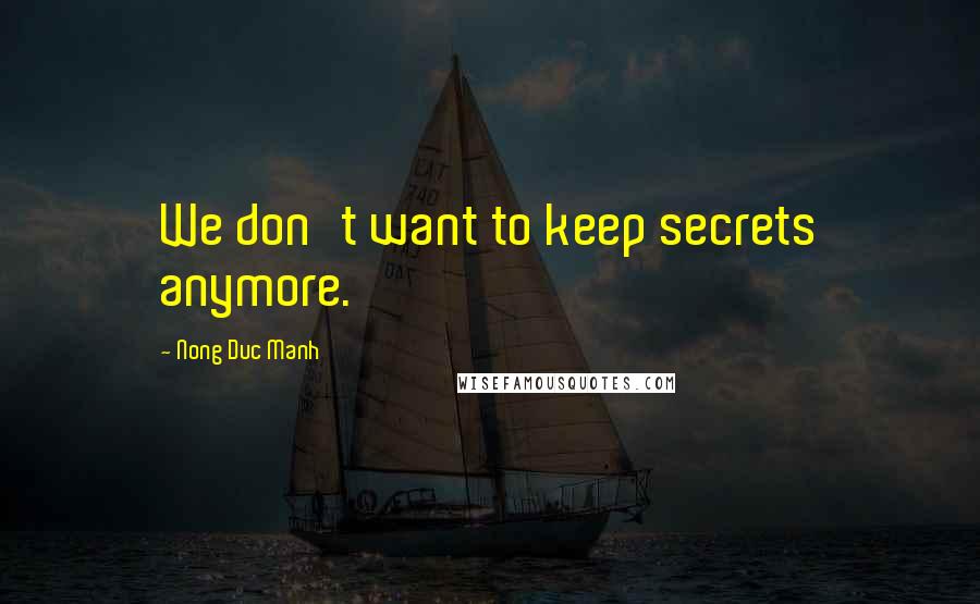 Nong Duc Manh Quotes: We don't want to keep secrets anymore.