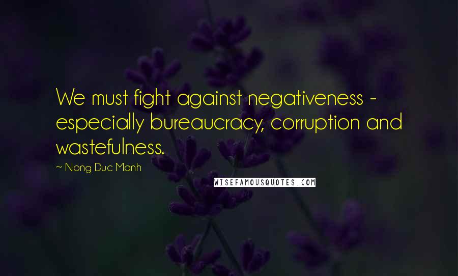 Nong Duc Manh Quotes: We must fight against negativeness - especially bureaucracy, corruption and wastefulness.
