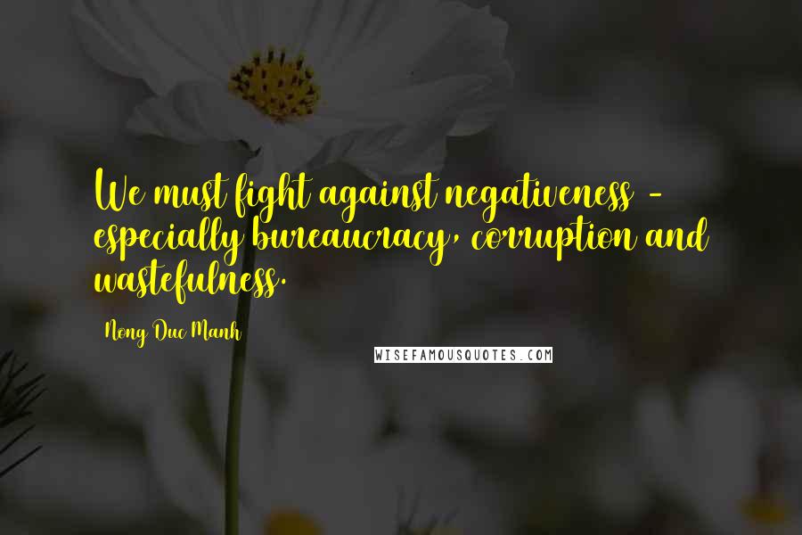 Nong Duc Manh Quotes: We must fight against negativeness - especially bureaucracy, corruption and wastefulness.
