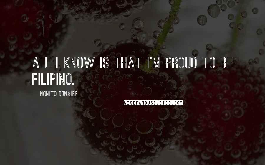 Nonito Donaire Quotes: All I know is that I'm proud to be Filipino.