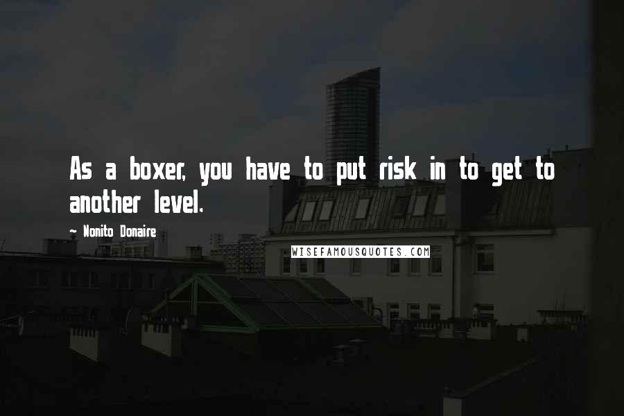 Nonito Donaire Quotes: As a boxer, you have to put risk in to get to another level.