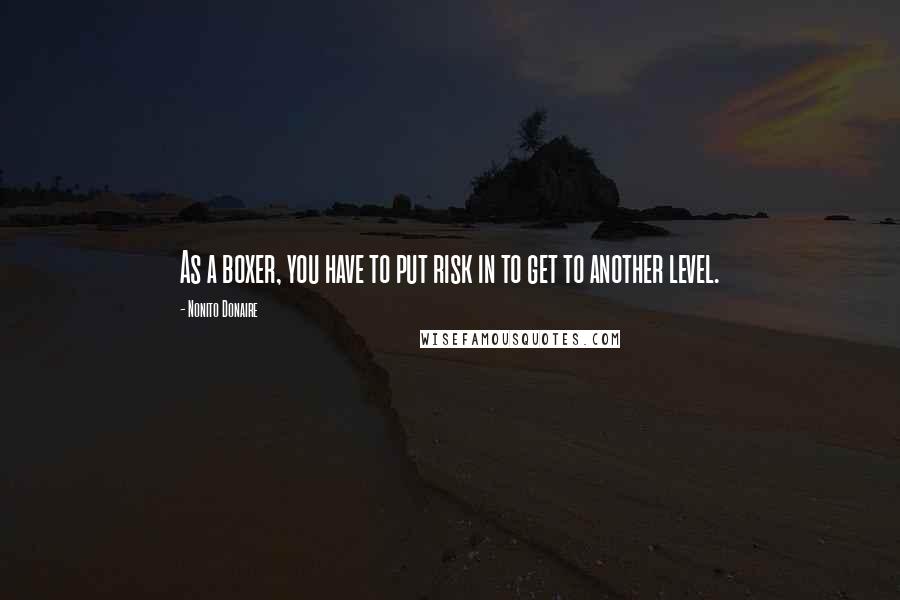 Nonito Donaire Quotes: As a boxer, you have to put risk in to get to another level.