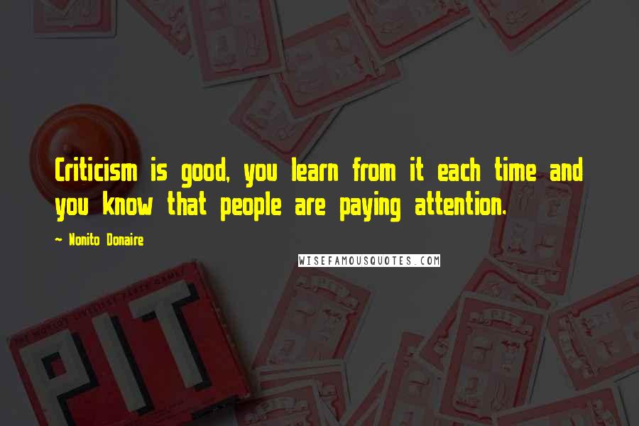 Nonito Donaire Quotes: Criticism is good, you learn from it each time and you know that people are paying attention.