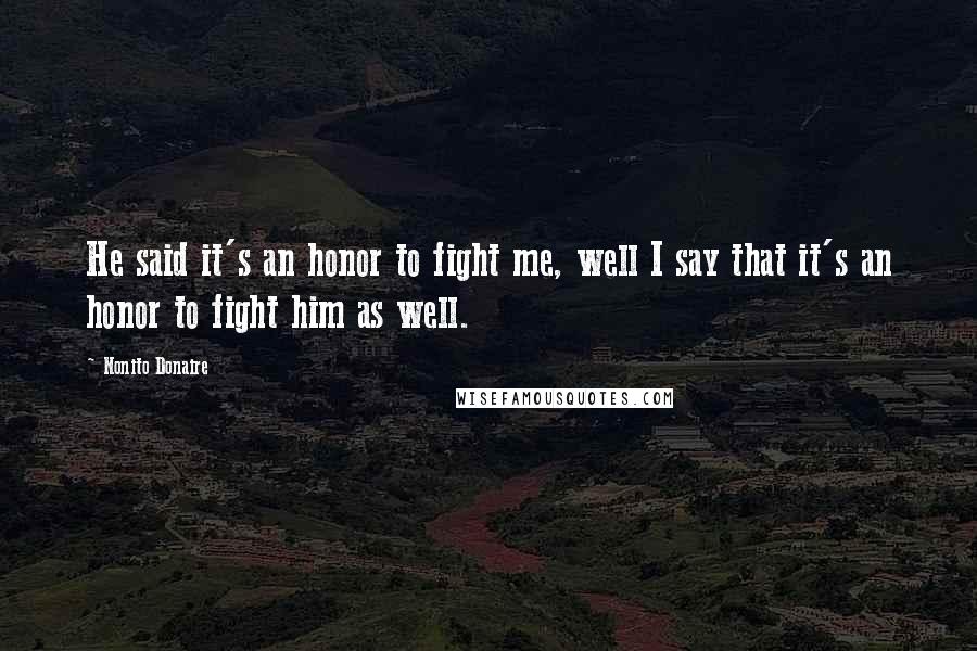 Nonito Donaire Quotes: He said it's an honor to fight me, well I say that it's an honor to fight him as well.