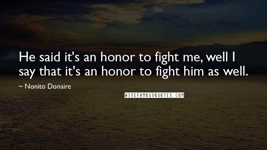 Nonito Donaire Quotes: He said it's an honor to fight me, well I say that it's an honor to fight him as well.
