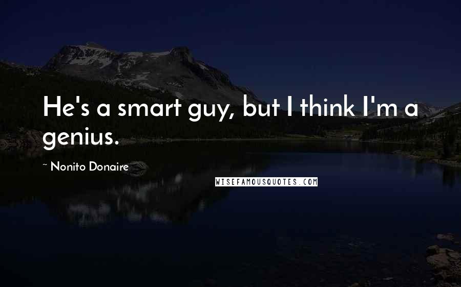 Nonito Donaire Quotes: He's a smart guy, but I think I'm a genius.