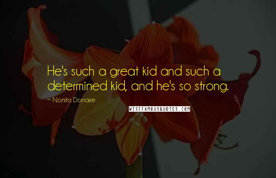 Nonito Donaire Quotes: He's such a great kid and such a determined kid, and he's so strong.