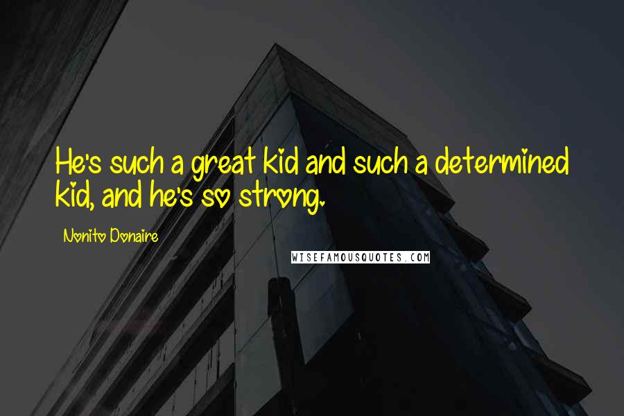 Nonito Donaire Quotes: He's such a great kid and such a determined kid, and he's so strong.