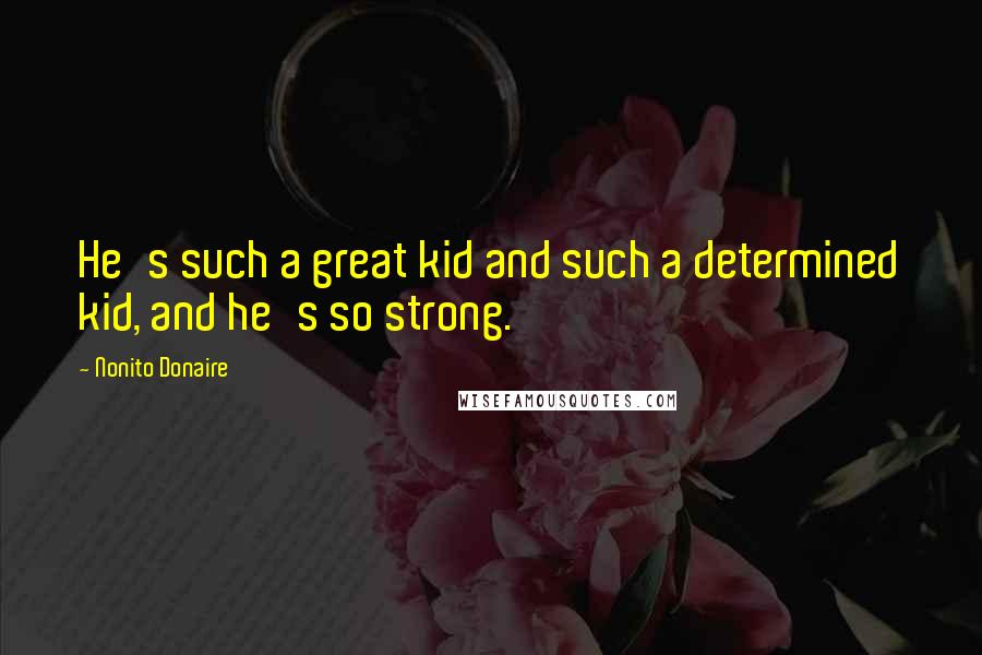 Nonito Donaire Quotes: He's such a great kid and such a determined kid, and he's so strong.