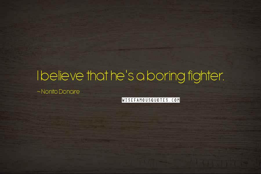 Nonito Donaire Quotes: I believe that he's a boring fighter.