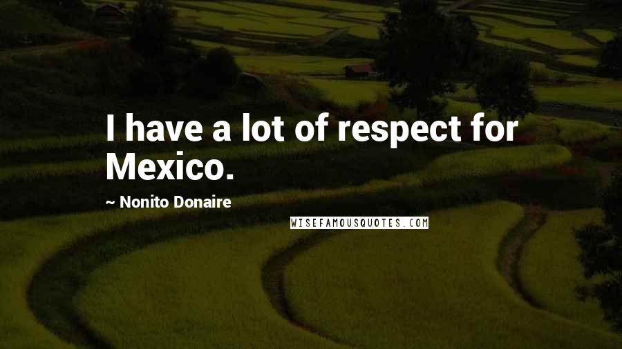 Nonito Donaire Quotes: I have a lot of respect for Mexico.