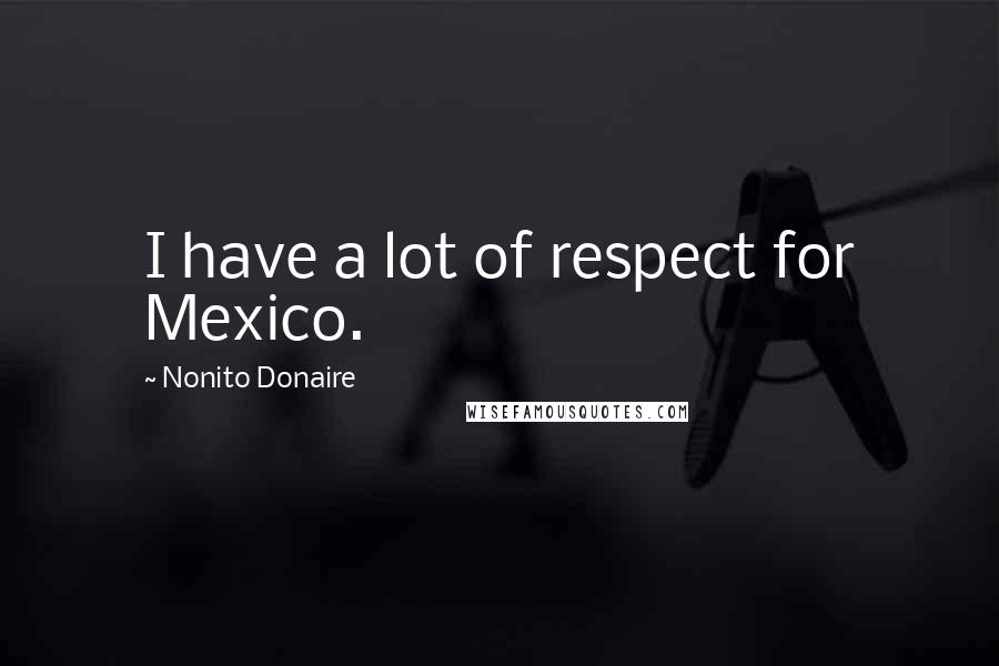 Nonito Donaire Quotes: I have a lot of respect for Mexico.