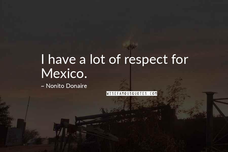 Nonito Donaire Quotes: I have a lot of respect for Mexico.