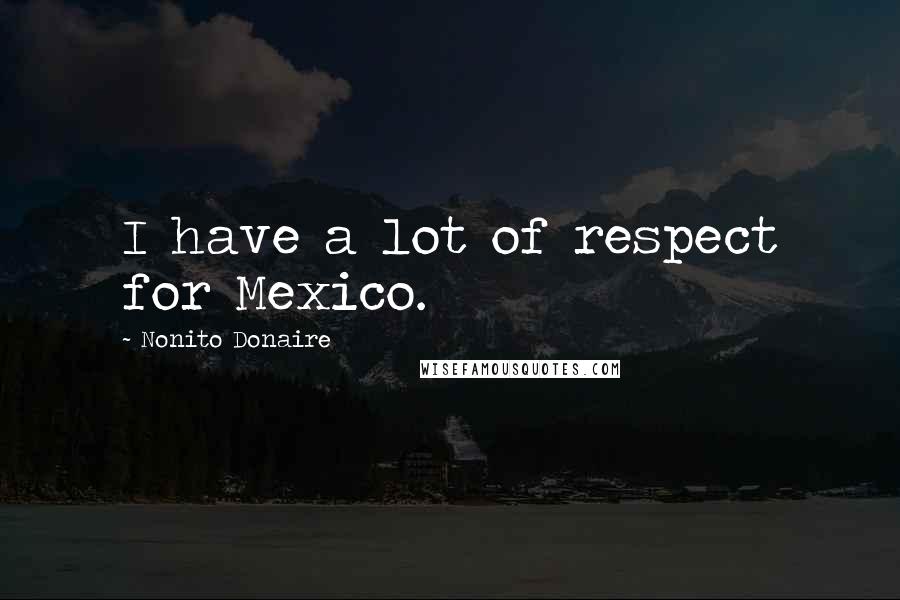 Nonito Donaire Quotes: I have a lot of respect for Mexico.