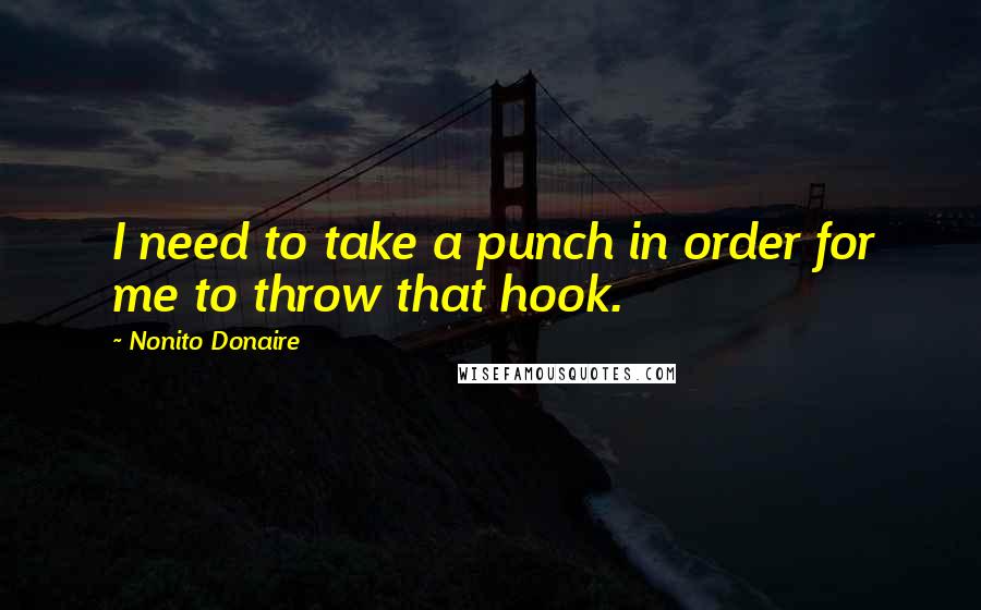 Nonito Donaire Quotes: I need to take a punch in order for me to throw that hook.