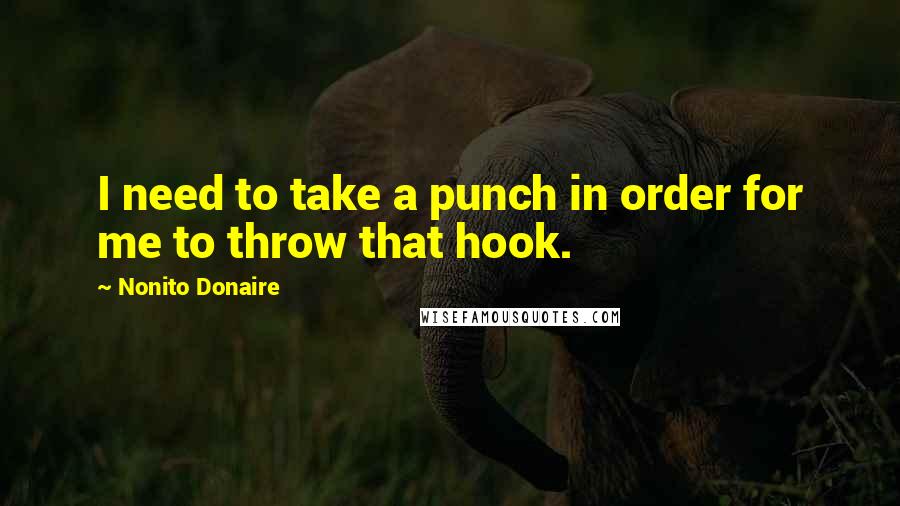 Nonito Donaire Quotes: I need to take a punch in order for me to throw that hook.