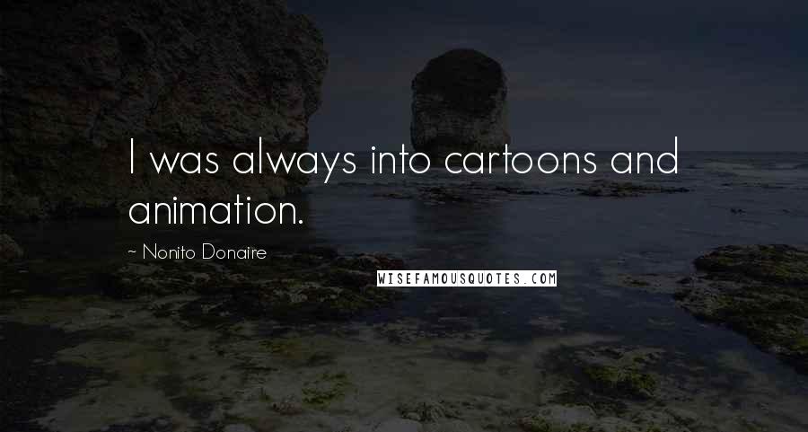 Nonito Donaire Quotes: I was always into cartoons and animation.
