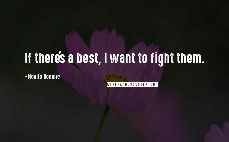 Nonito Donaire Quotes: If there's a best, I want to fight them.