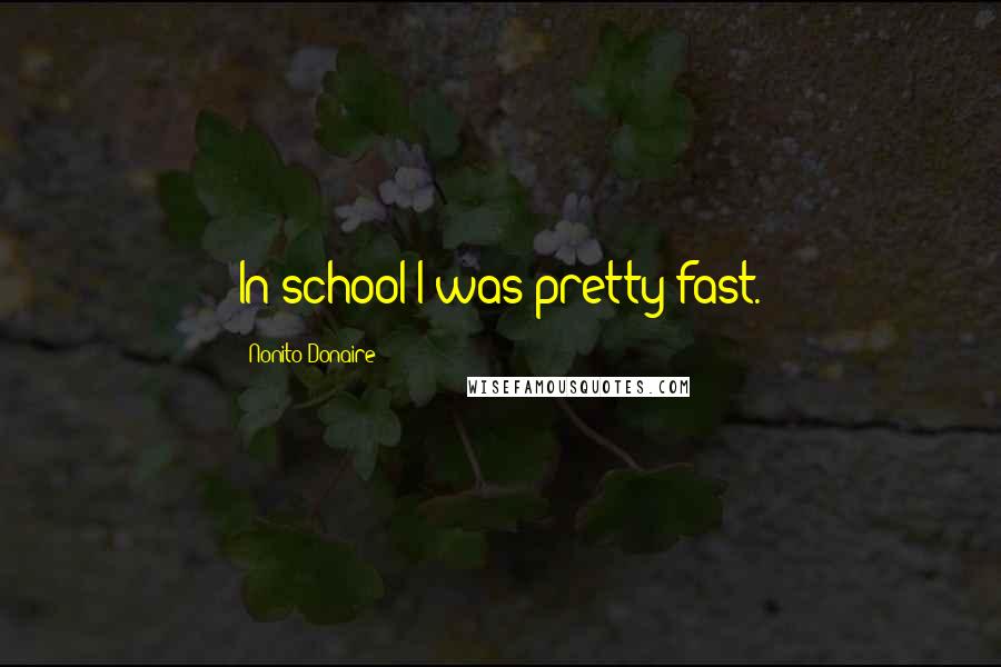 Nonito Donaire Quotes: In school I was pretty fast.