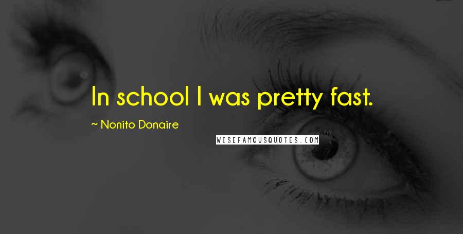 Nonito Donaire Quotes: In school I was pretty fast.