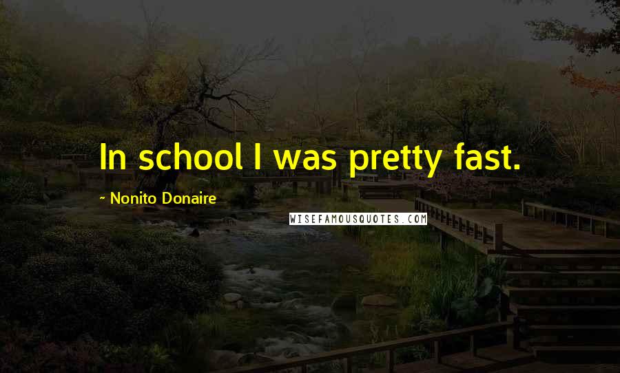 Nonito Donaire Quotes: In school I was pretty fast.