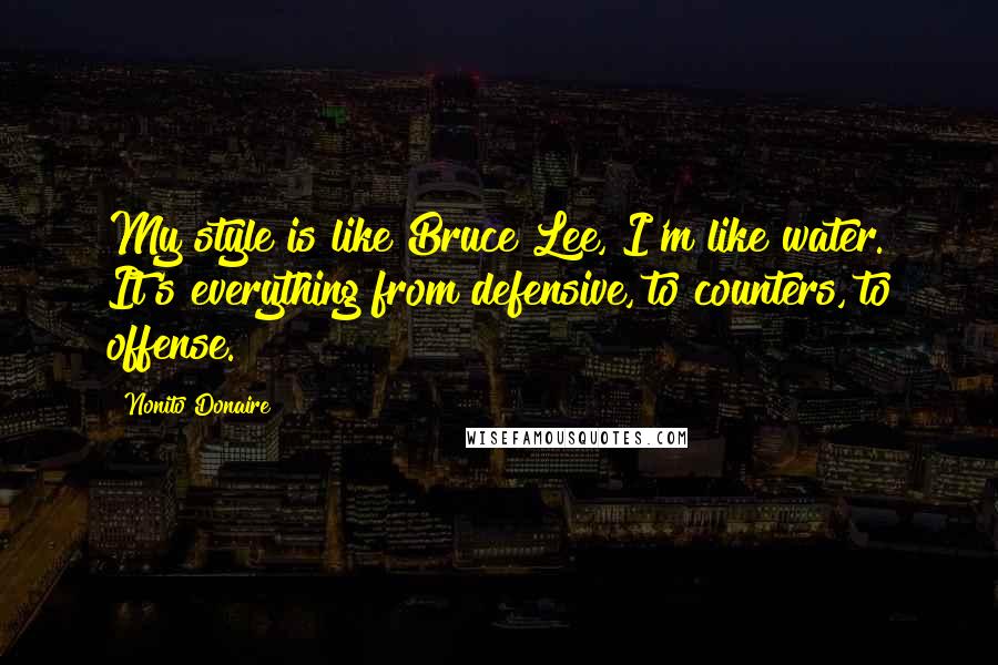 Nonito Donaire Quotes: My style is like Bruce Lee, I'm like water. It's everything from defensive, to counters, to offense.