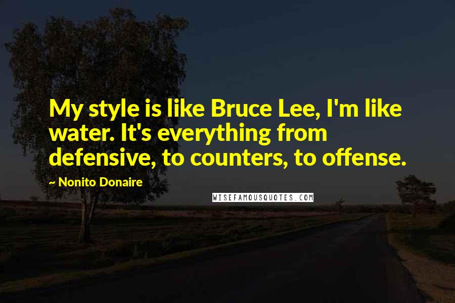 Nonito Donaire Quotes: My style is like Bruce Lee, I'm like water. It's everything from defensive, to counters, to offense.