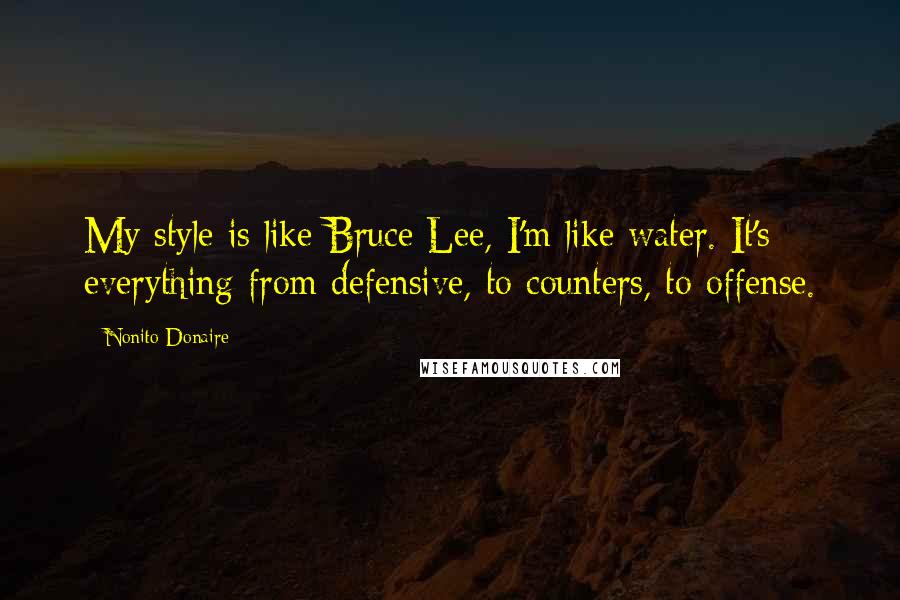 Nonito Donaire Quotes: My style is like Bruce Lee, I'm like water. It's everything from defensive, to counters, to offense.