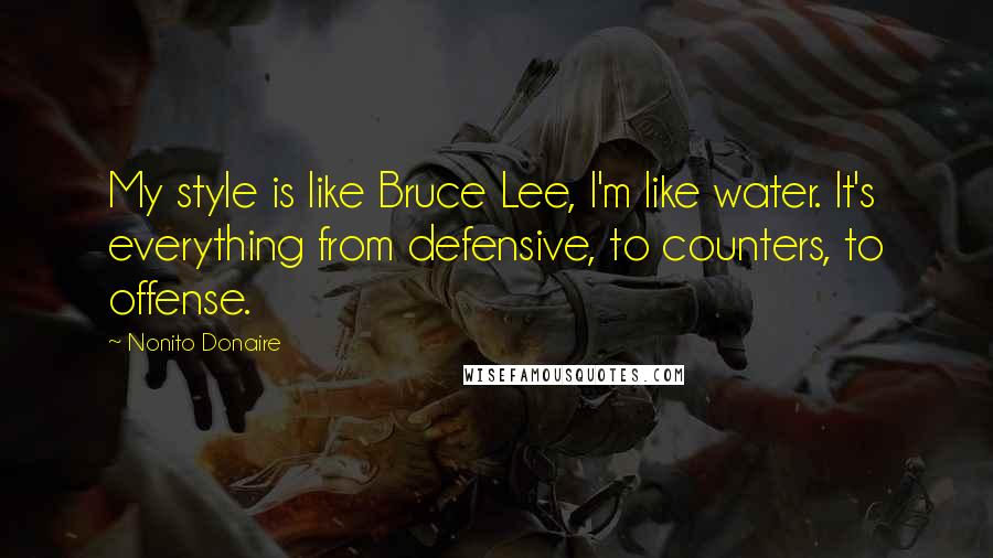 Nonito Donaire Quotes: My style is like Bruce Lee, I'm like water. It's everything from defensive, to counters, to offense.