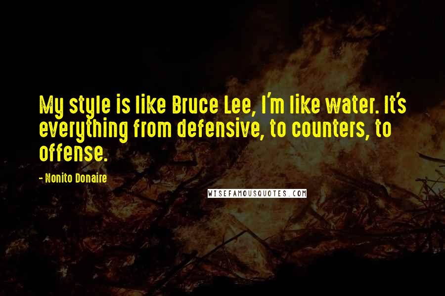 Nonito Donaire Quotes: My style is like Bruce Lee, I'm like water. It's everything from defensive, to counters, to offense.